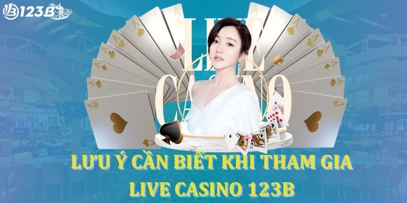Lưu ý cần biết khi tham gia Live Casino 123B